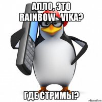 алло, это rainbow_vika? где стримы?