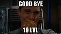 good bye 19 lvl