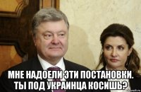  мне надоели эти постановки. ты под украинца косишь?