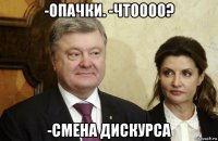 -опачки. -чтоооо? -смена дискурса