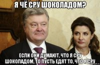 я чё сру шоколадом? если они думают, что я сру шоколадом, то пусть едят то, что я сру