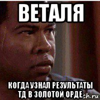 веталя когда узнал результаты тд в золотой орде