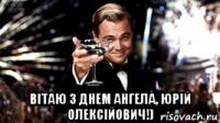  вітаю з днем ангела, юрій олексійович!)