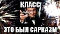 класс это был сарказм