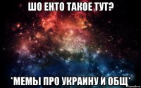 шо енто такое тут? *мемы про украину и общ*