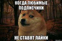 когда любимые подписчики не ставят лайки