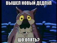 вышел новый дедпул шо,опять?