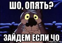 шо, опять? зайдем если чо