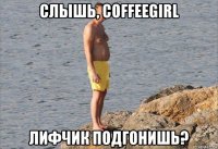 слышь, coffeegirl лифчик подгонишь?