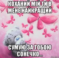 коханий мій ти в мене найкращий сумую за тобою сонечко...