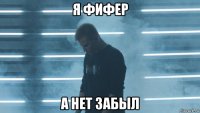 я фифер а нет забыл