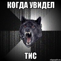 когда увидел тис