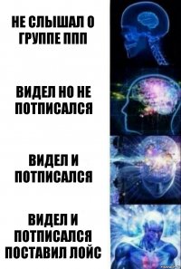 Не слышал о группе ППП Видел но не потписался Видел и потписался Видел и потписался поставил лойс