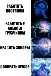 Работать костяном Работать у Алексея грузчиком Красить заборы Собирать мусор