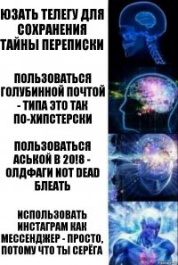 Юзать телегу для сохранения тайны переписки Пользоваться голубинной почтой - типа это так по-хипстерски Пользоваться аськой в 20!8 - олдфаги not dead блеать Использовать инстаграм как мессенджер - просто, потому что ты Серёга