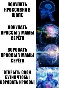 Покупать кроссовки в шопе Покупать кроссы у мамы Серёги воровать кроссы у мамы Серёги открыть свой бутик чтобы воровать кроссы