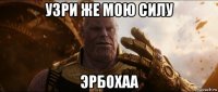 узри же мою силу эрбохаа