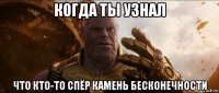 когда ты узнал что кто-то спёр камень бесконечности