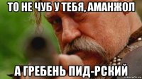 то не чуб у тебя, аманжол а гребень пид-рский