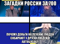 загадки россии за 700 почему деньги на лечение людей собирают у других людей в автобусах?