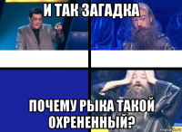и так загадка почему рыка такой охрененный?