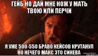 гейб но дай мне нож у мать твою или перчи я уже 500-550 браво кейсов крутанул но нечего макс это синева