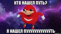 кто нашел путь? я нашел пууууууууууууть