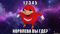 1 2 3 4 5 королева вы где?