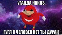 уганда наклз гугл я человек нет ты дурак