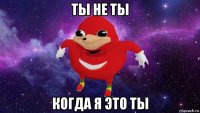 ты не ты когда я это ты