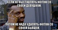 если не выставлять фотки со своей девушкой, потом не надо удалять фотки со своей бьвшей.