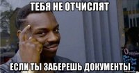 тебя не отчислят если ты заберешь документы