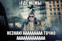 где мемы незнаю ааааааааа точно ааааааааааааа