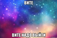 вите вите надо выйти