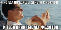 когда пиздишь деньги с корпов и тебя прикрывает федотов