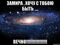 замира , хочу с тобою быть .... вечно!!!!!!!!!!!!!!!!