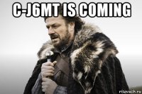 c-j6mt is coming 