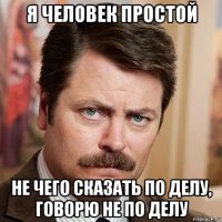 я человек простой не чего сказать по делу, говорю не по делу