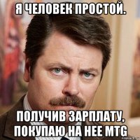 я человек простой. получив зарплату, покупаю на нее mtg