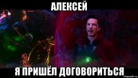 алексей я пришёл договориться