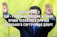 террористы э
щи +1 порции санкции, всякие права человека и прочая подобного сорту хуйня добре