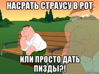 насрать страусу в рот или просто дать пизды?!