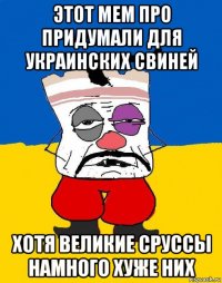 этот мем про придумали для украинских свиней хотя великие сруссы намного хуже них