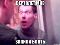 вертолёт мне запили блять