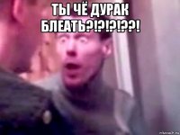 ты чё дурак блеать?!?!?!??! 