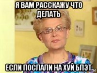 я вам расскажу что делать если послали на хуй блэт