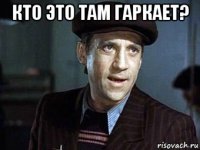 кто это там гаркает? 