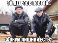 эй дегросс постой... форум лишний есть?
