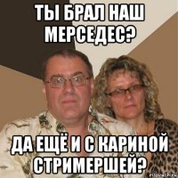 ты брал наш мерседес? да ещё и с кариной стримершей?