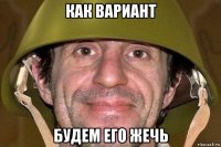 как вариант будем его жечь
